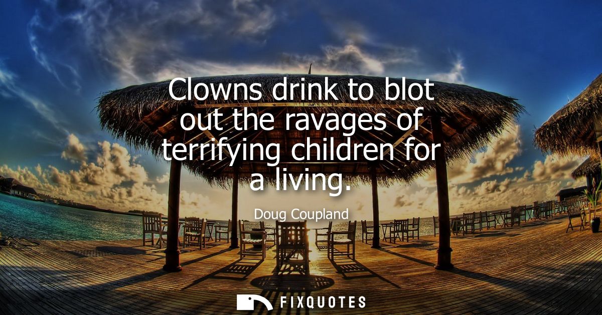 Clowns drink to blot out the ravages of terrifying children for a living