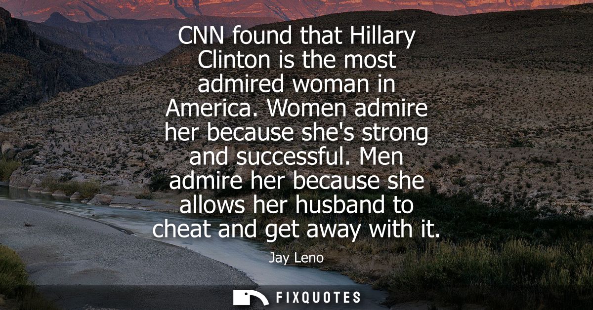 CNN found that Hillary Clinton is the most admired woman in America. Women admire her because shes strong and successful
