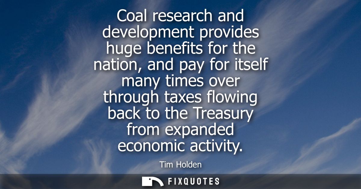 Coal research and development provides huge benefits for the nation, and pay for itself many times over through taxes fl