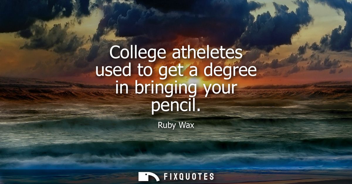 College atheletes used to get a degree in bringing your pencil