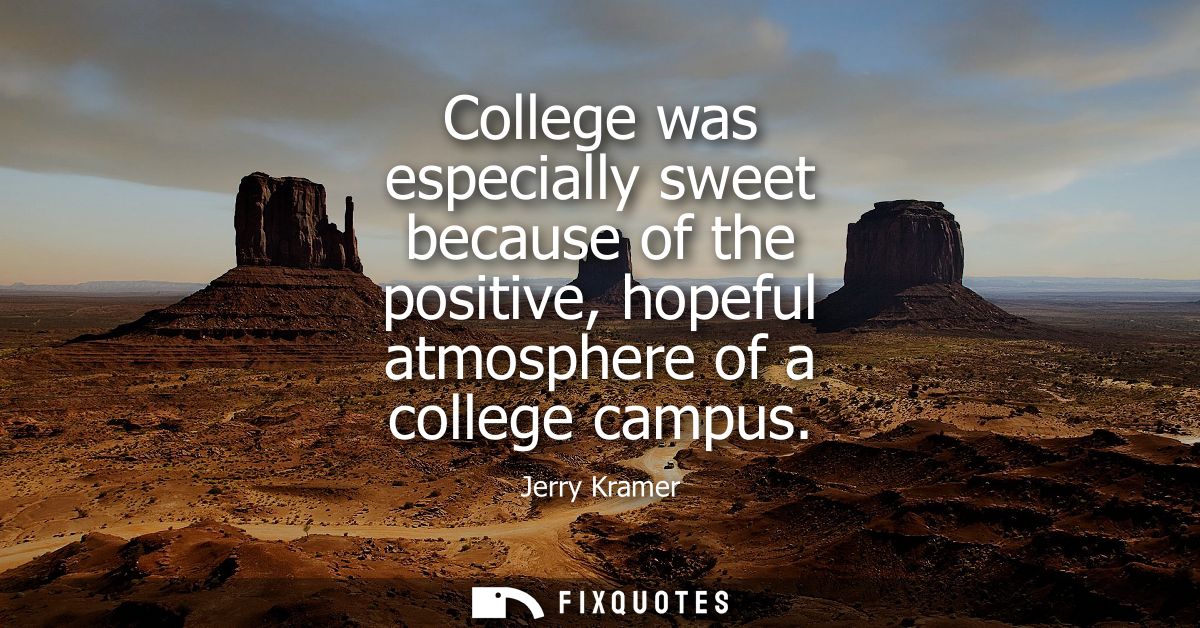 College was especially sweet because of the positive, hopeful atmosphere of a college campus