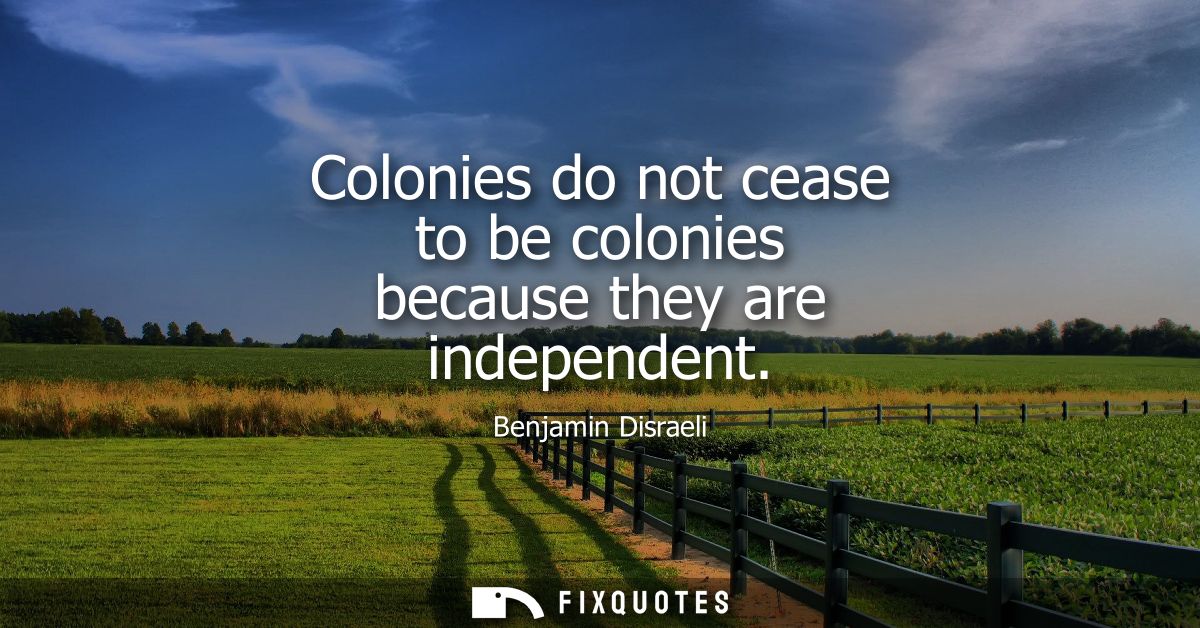 Colonies do not cease to be colonies because they are independent