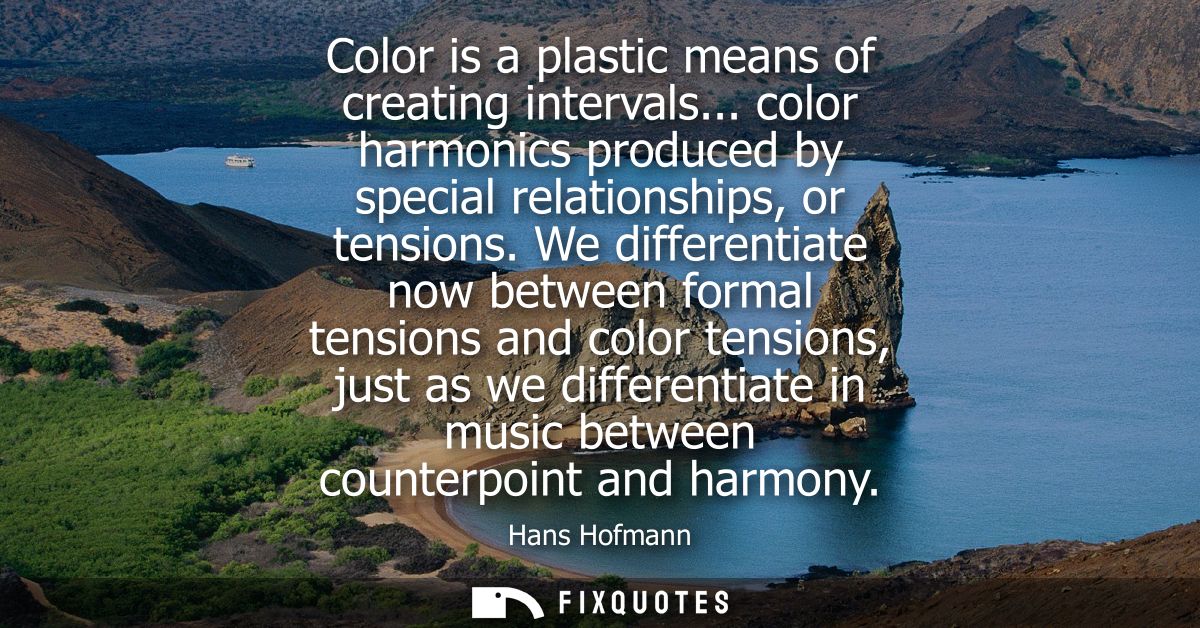 Color is a plastic means of creating intervals... color harmonics produced by special relationships, or tensions.