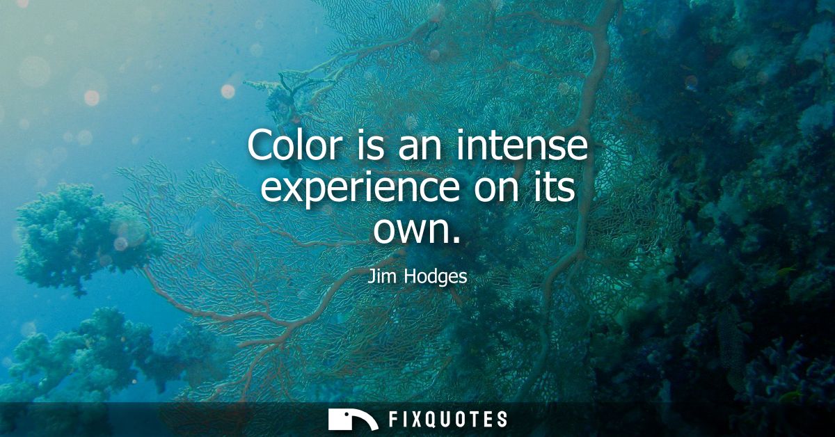Color is an intense experience on its own