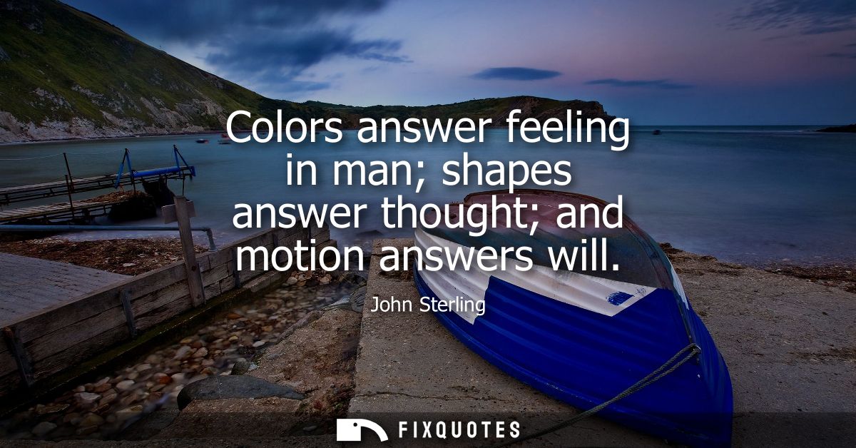 Colors answer feeling in man shapes answer thought and motion answers will