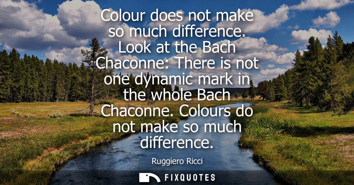 Colour does not make so much difference. Look at the Bach Chaconne: There is not one dynamic mark in the whole Bach Chac