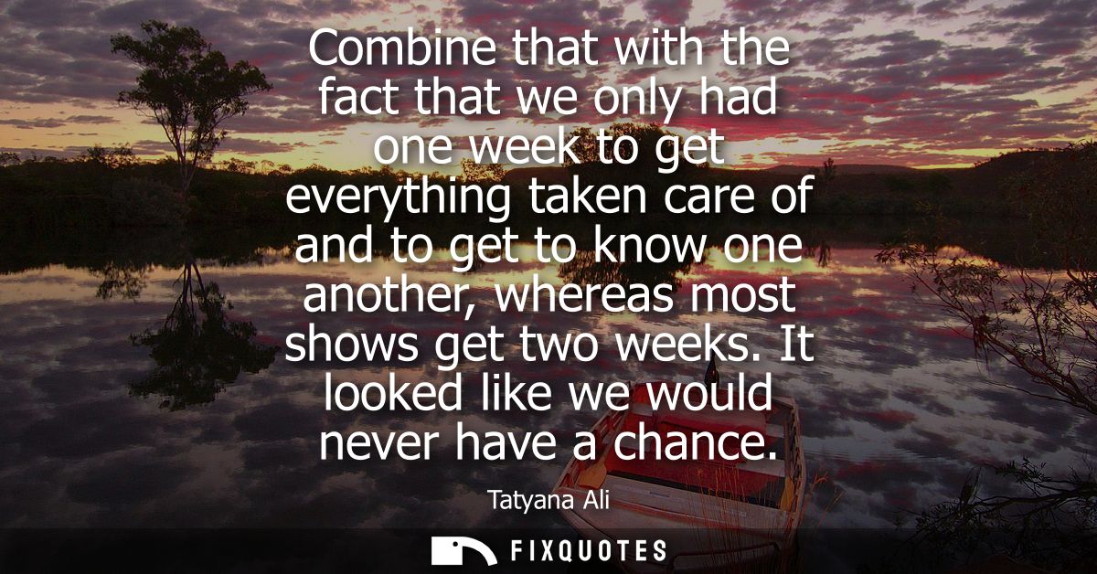 Combine that with the fact that we only had one week to get everything taken care of and to get to know one another, whe