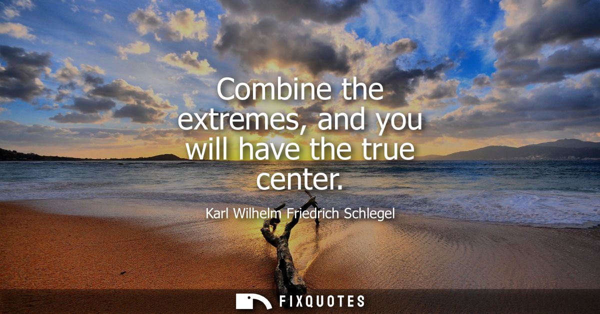 Combine the extremes, and you will have the true center