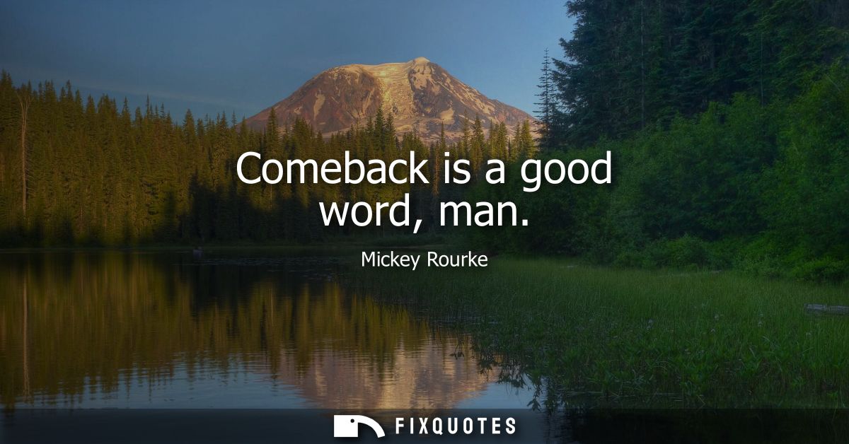 Comeback is a good word, man