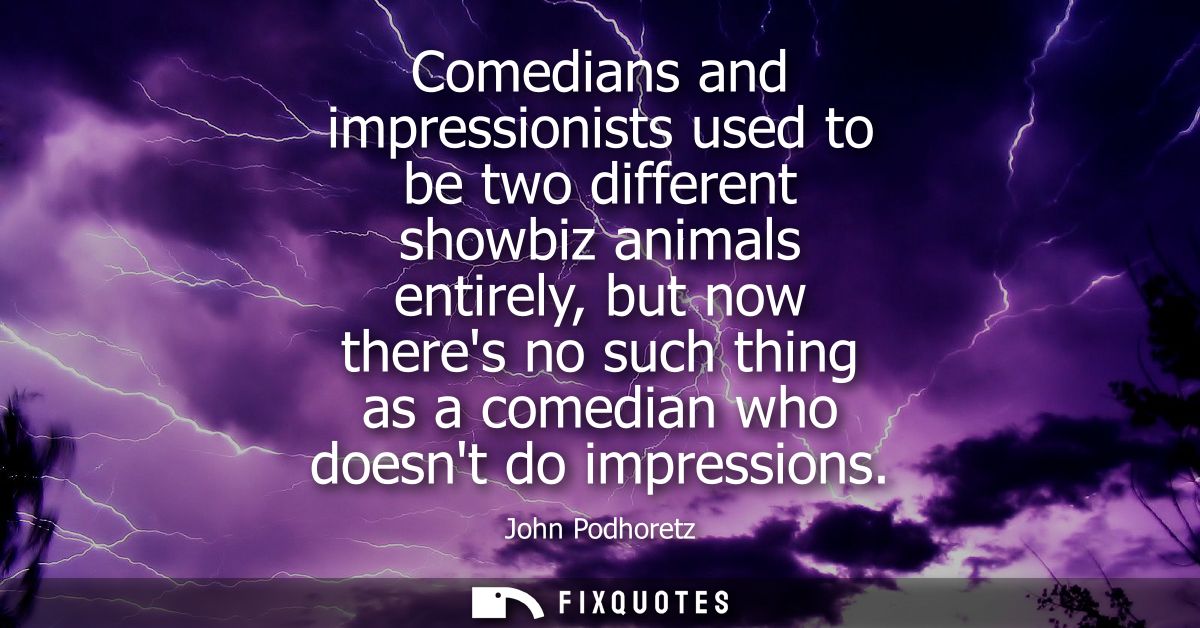 Comedians and impressionists used to be two different showbiz animals entirely, but now theres no such thing as a comedi