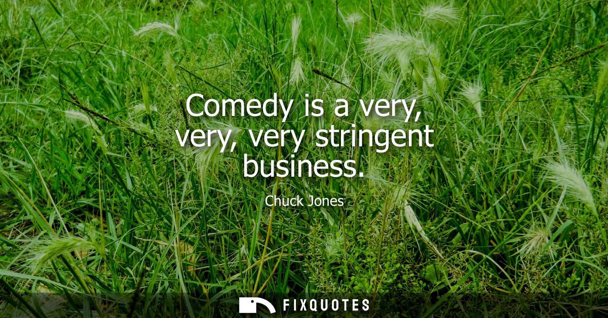 Comedy is a very, very, very stringent business