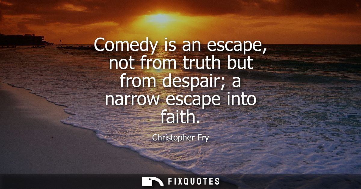 Comedy is an escape, not from truth but from despair a narrow escape into faith