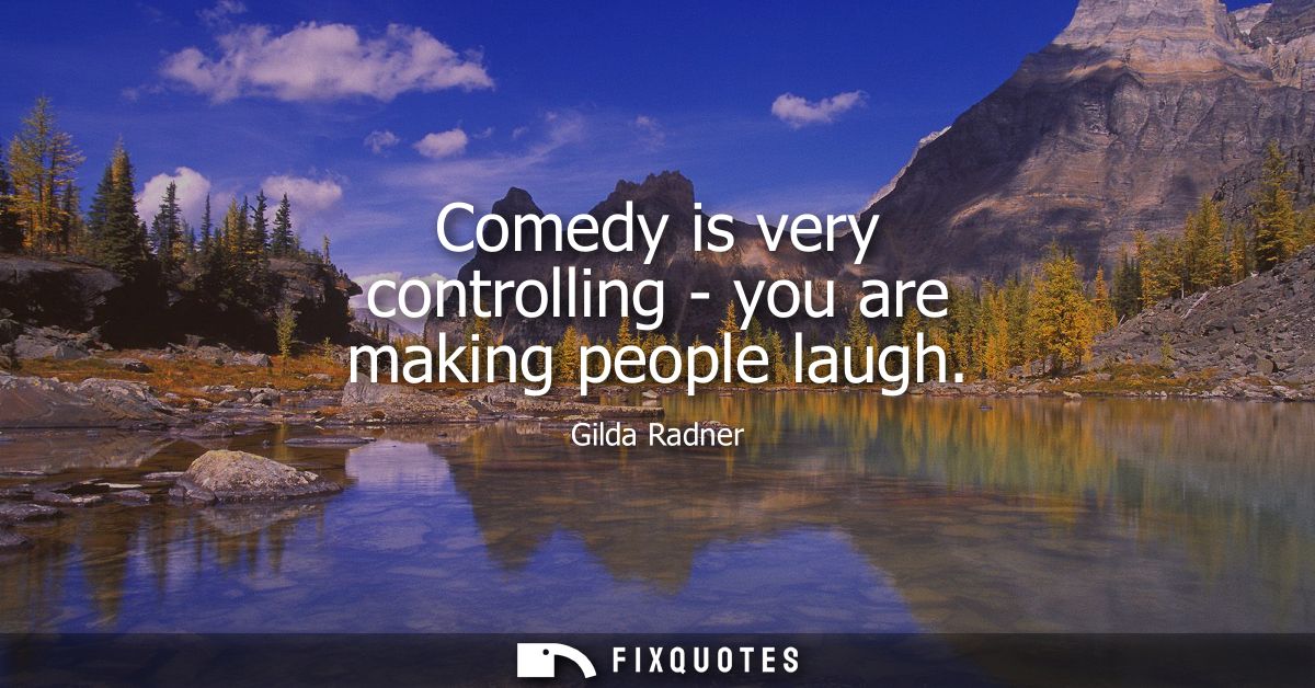 Comedy is very controlling - you are making people laugh