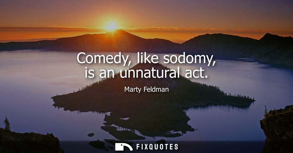 Comedy, like sodomy, is an unnatural act
