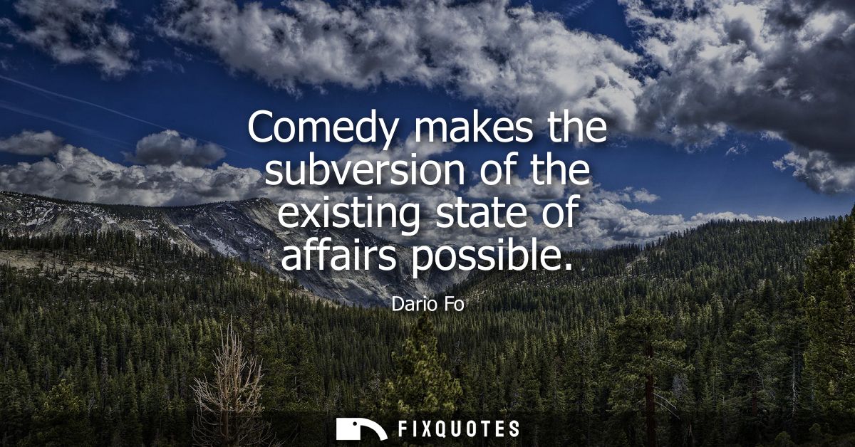 Comedy makes the subversion of the existing state of affairs possible