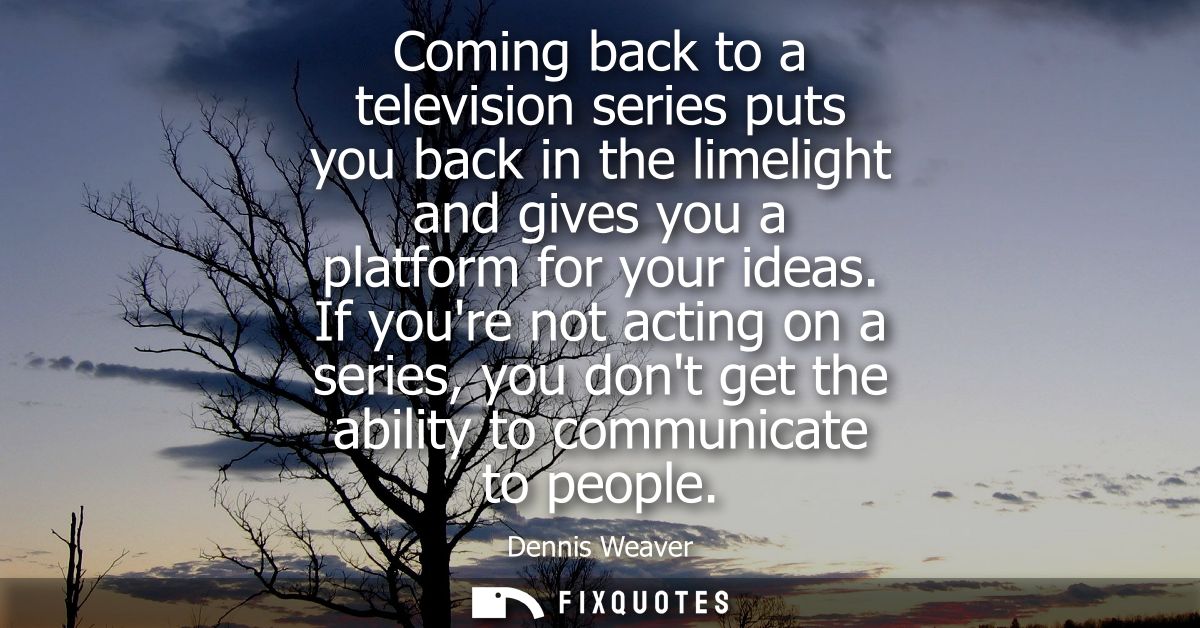 Coming back to a television series puts you back in the limelight and gives you a platform for your ideas.