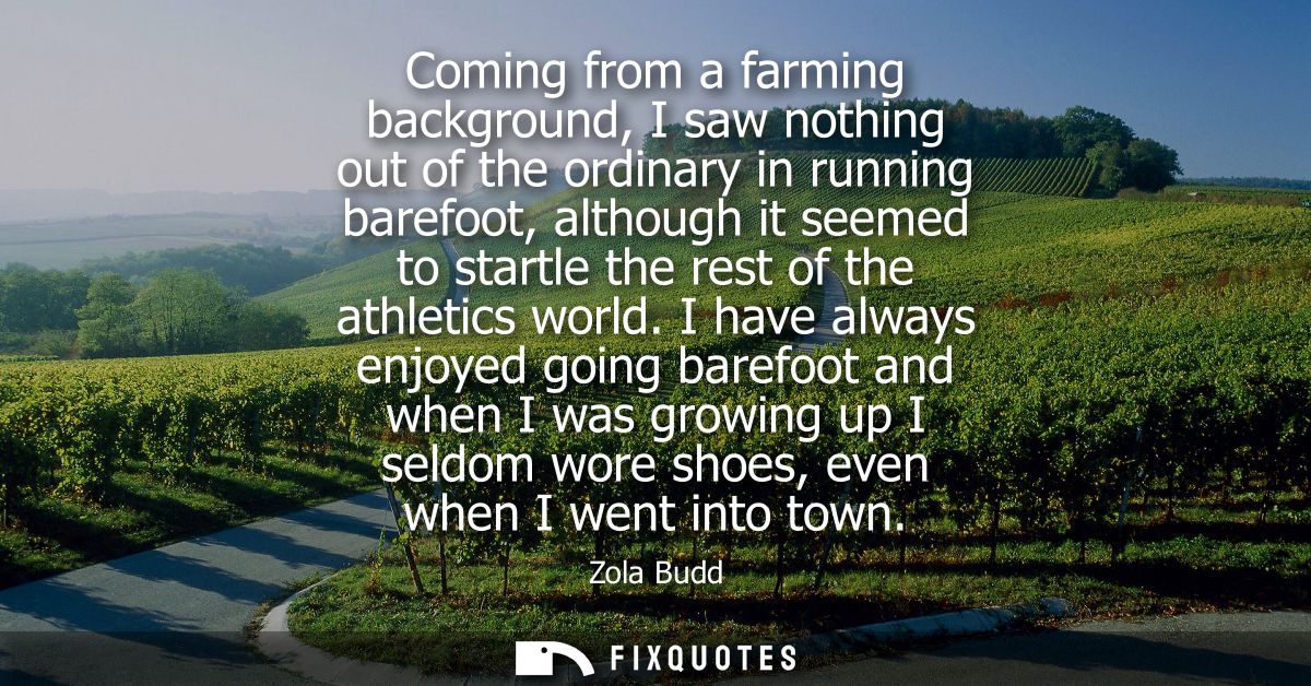 Coming from a farming background, I saw nothing out of the ordinary in running barefoot, although it seemed to startle t