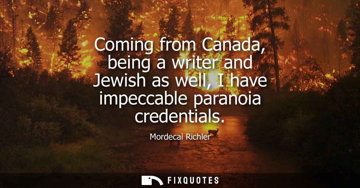 Coming from Canada, being a writer and Jewish as well, I have impeccable paranoia credentials