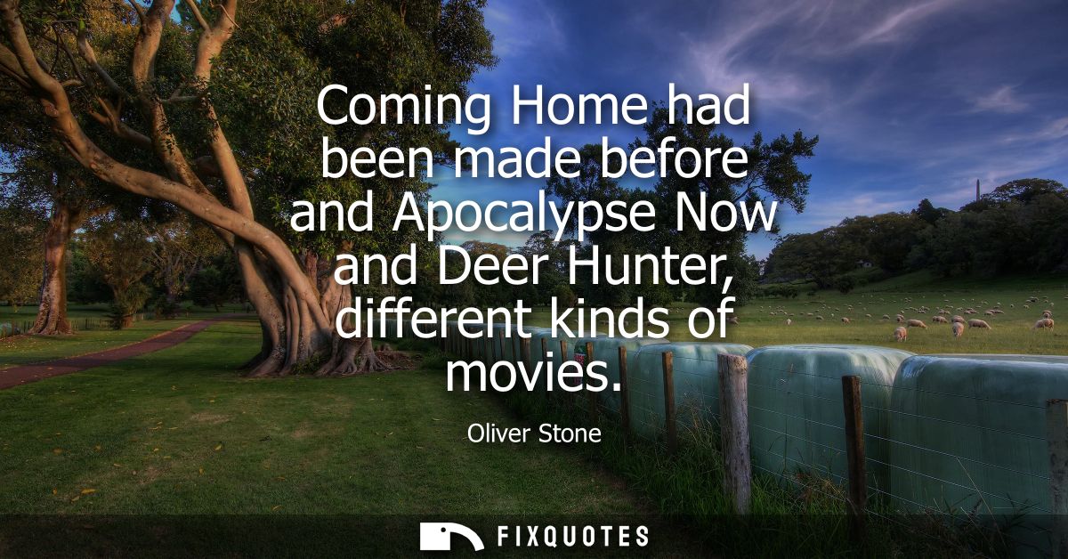 Coming Home had been made before and Apocalypse Now and Deer Hunter, different kinds of movies