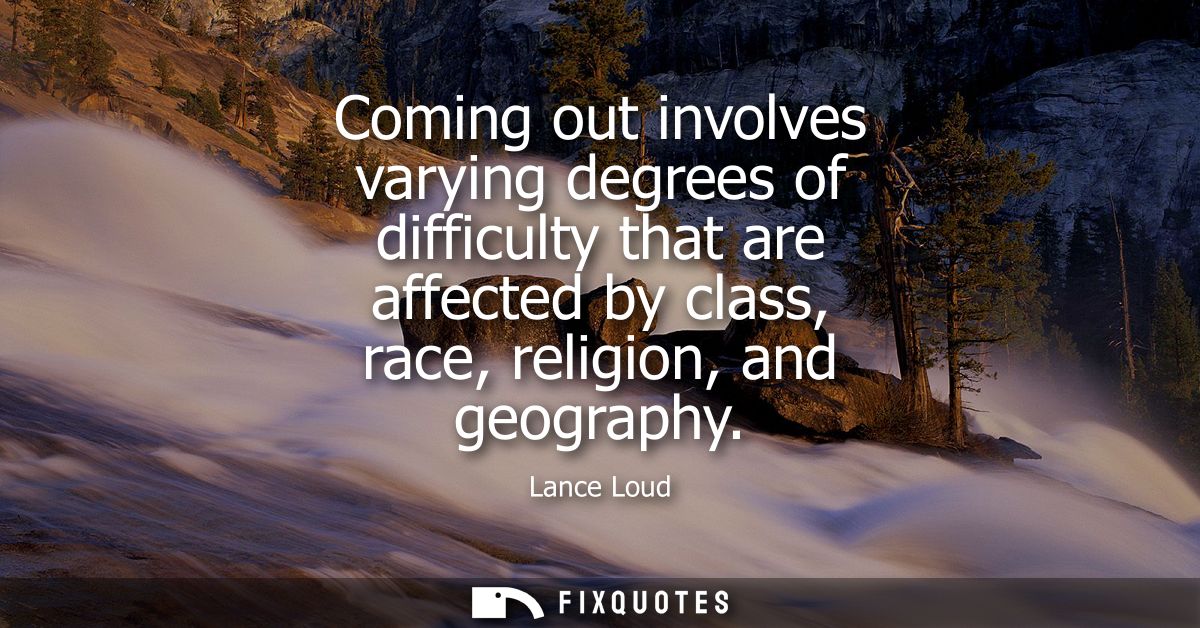 Coming out involves varying degrees of difficulty that are affected by class, race, religion, and geography