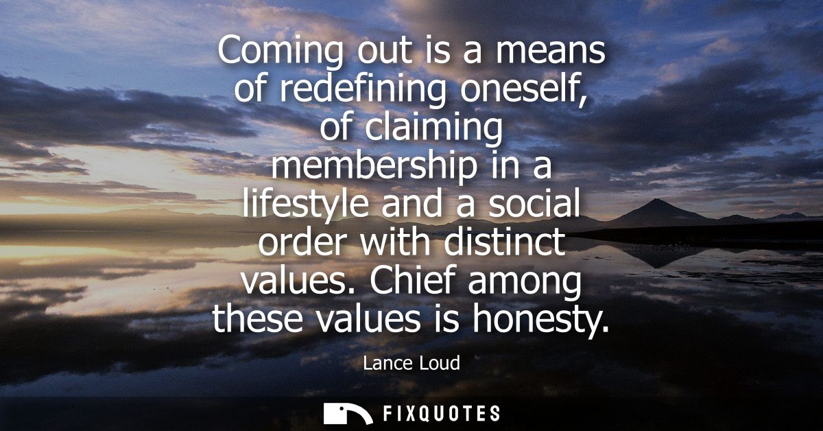 Coming out is a means of redefining oneself, of claiming membership in a lifestyle and a social order with distinct valu