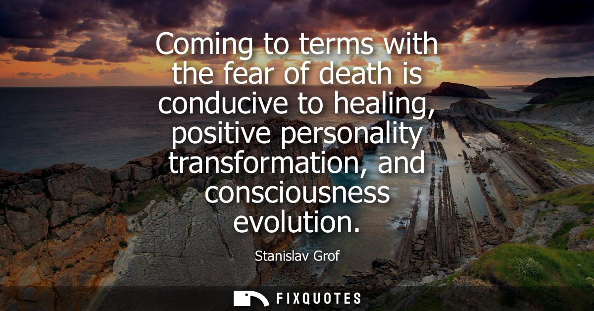 Coming to terms with the fear of death is conducive to healing, positive personality transformation, and consciousness e