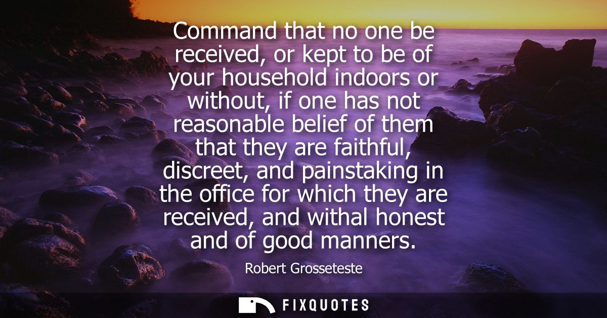 Command that no one be received, or kept to be of your household indoors or without, if one has not reasonable belief of