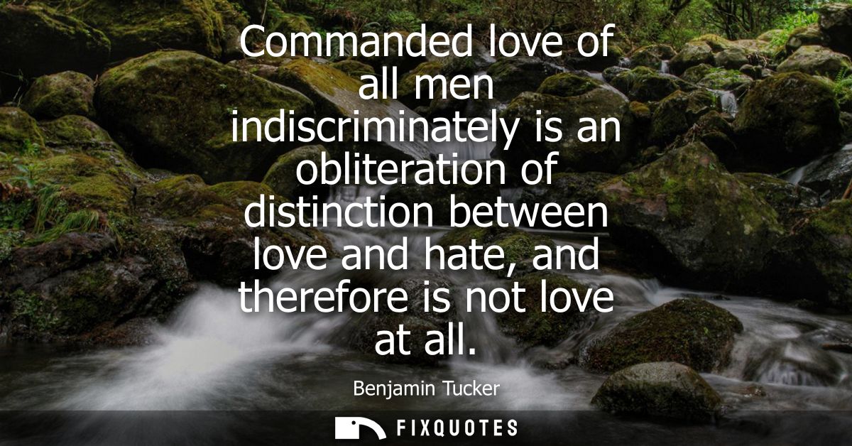Commanded love of all men indiscriminately is an obliteration of distinction between love and hate, and therefore is not