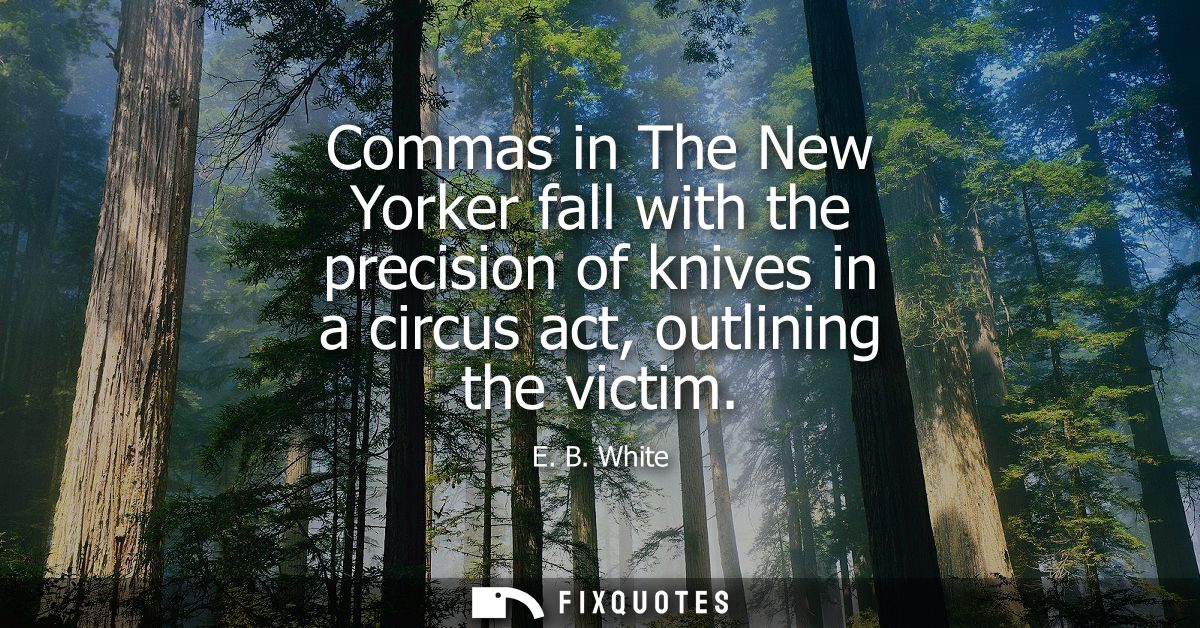 Commas in The New Yorker fall with the precision of knives in a circus act, outlining the victim