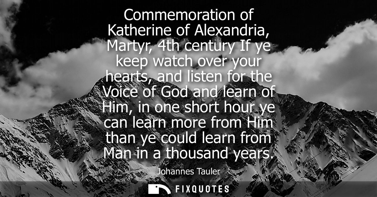 Commemoration of Katherine of Alexandria, Martyr, 4th century If ye keep watch over your hearts, and listen for the Voic