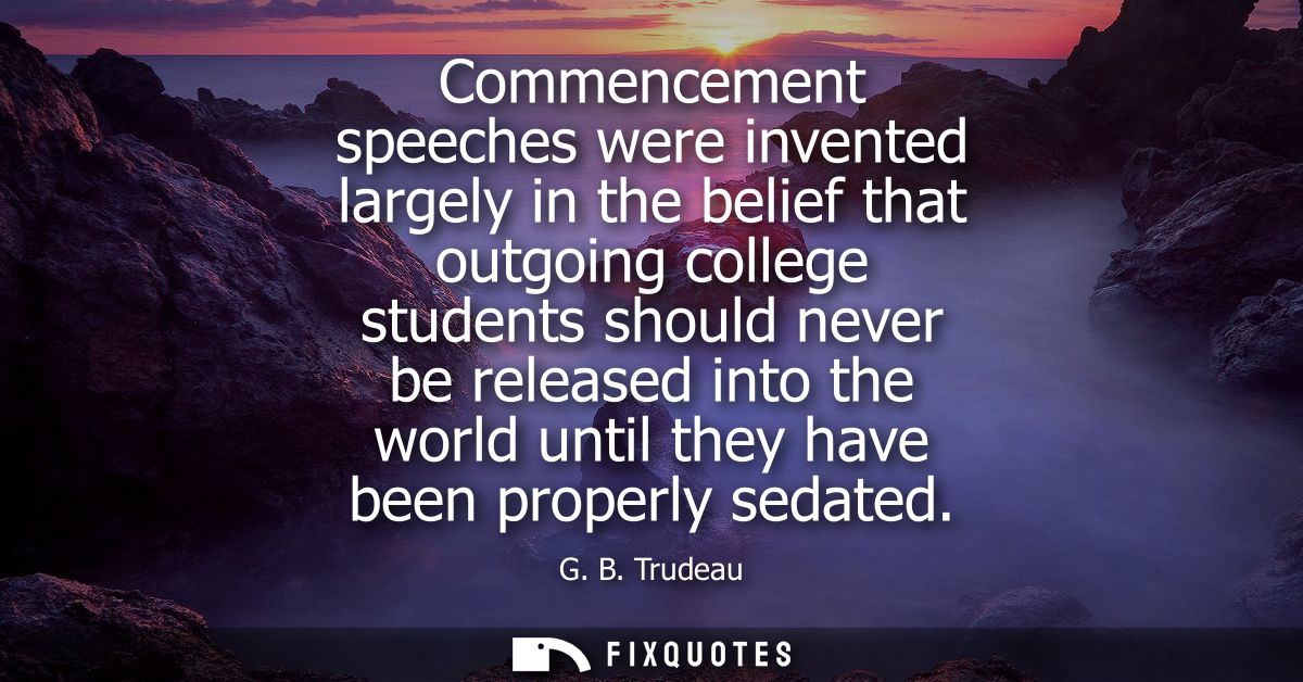 Commencement speeches were invented largely in the belief that outgoing college students should never be released into t