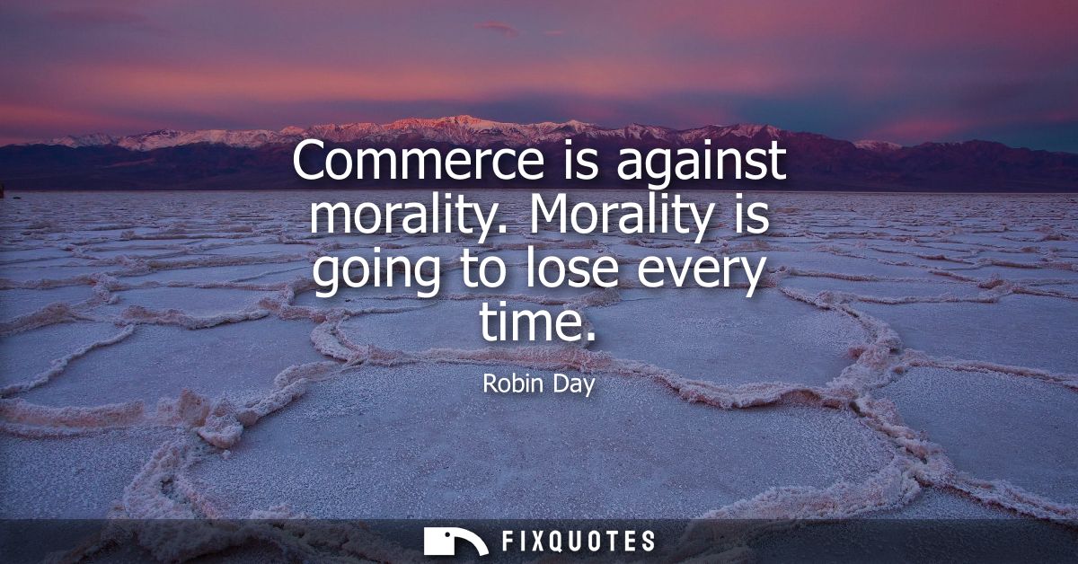 Commerce is against morality. Morality is going to lose every time
