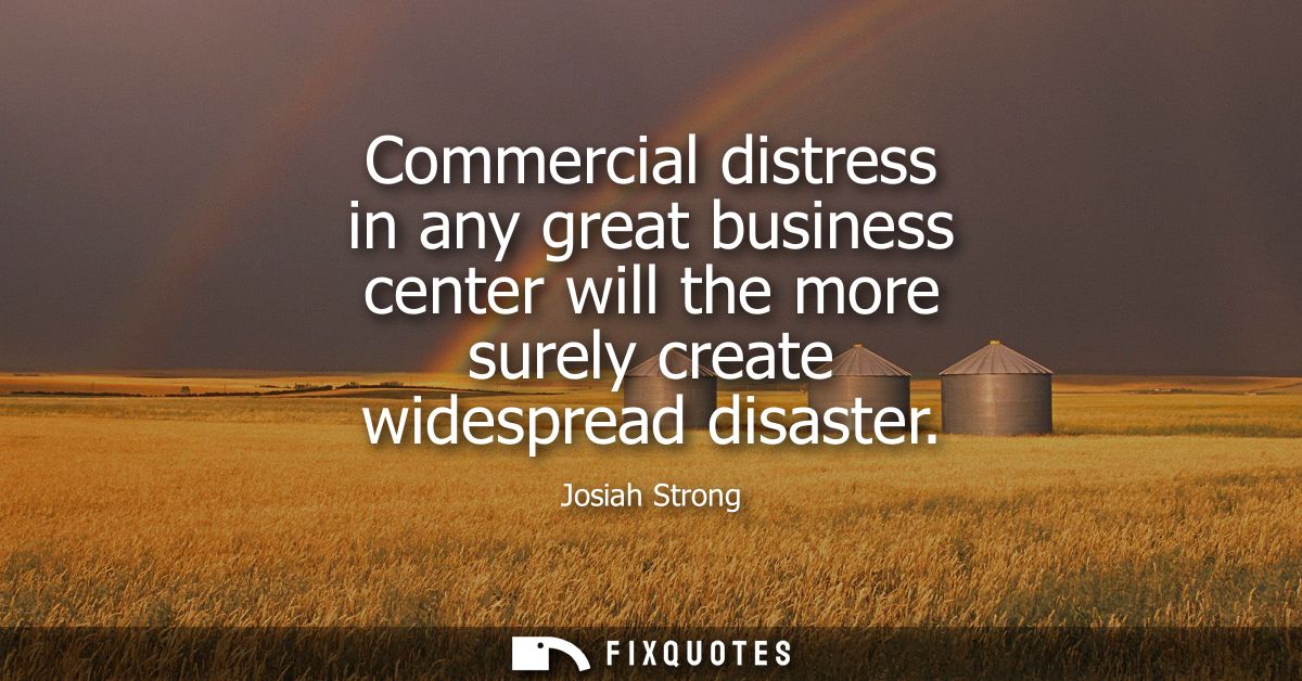Commercial distress in any great business center will the more surely create widespread disaster