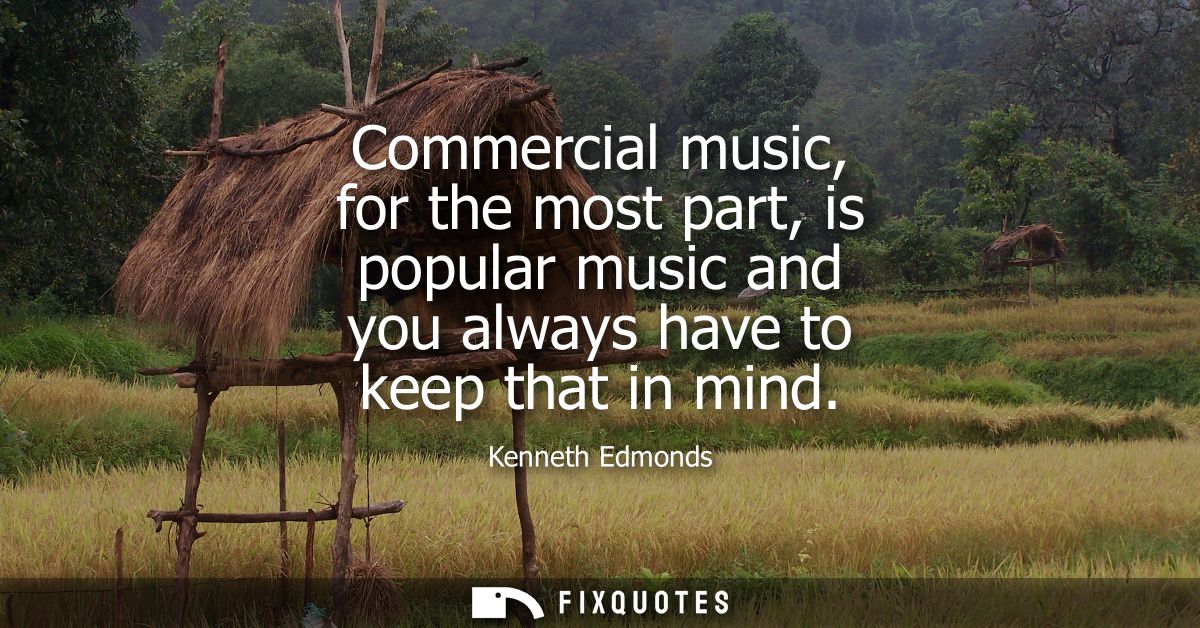 Commercial music, for the most part, is popular music and you always have to keep that in mind