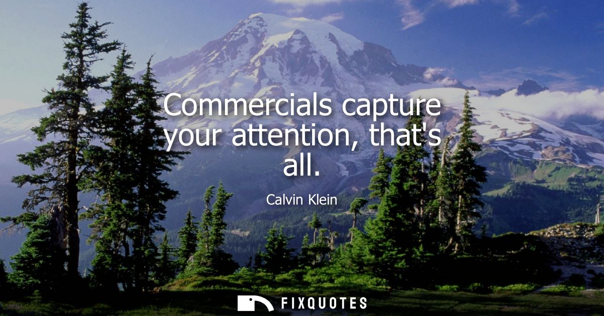 Commercials capture your attention, thats all