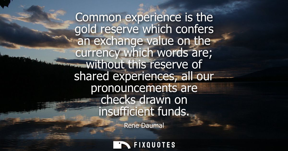 Common experience is the gold reserve which confers an exchange value on the currency which words are without this reser