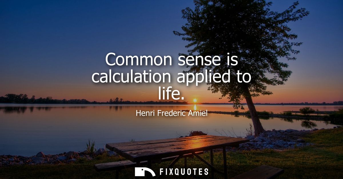 Common sense is calculation applied to life