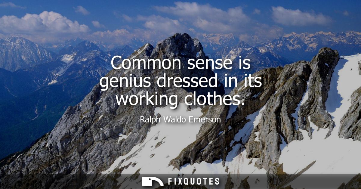 Common sense is genius dressed in its working clothes