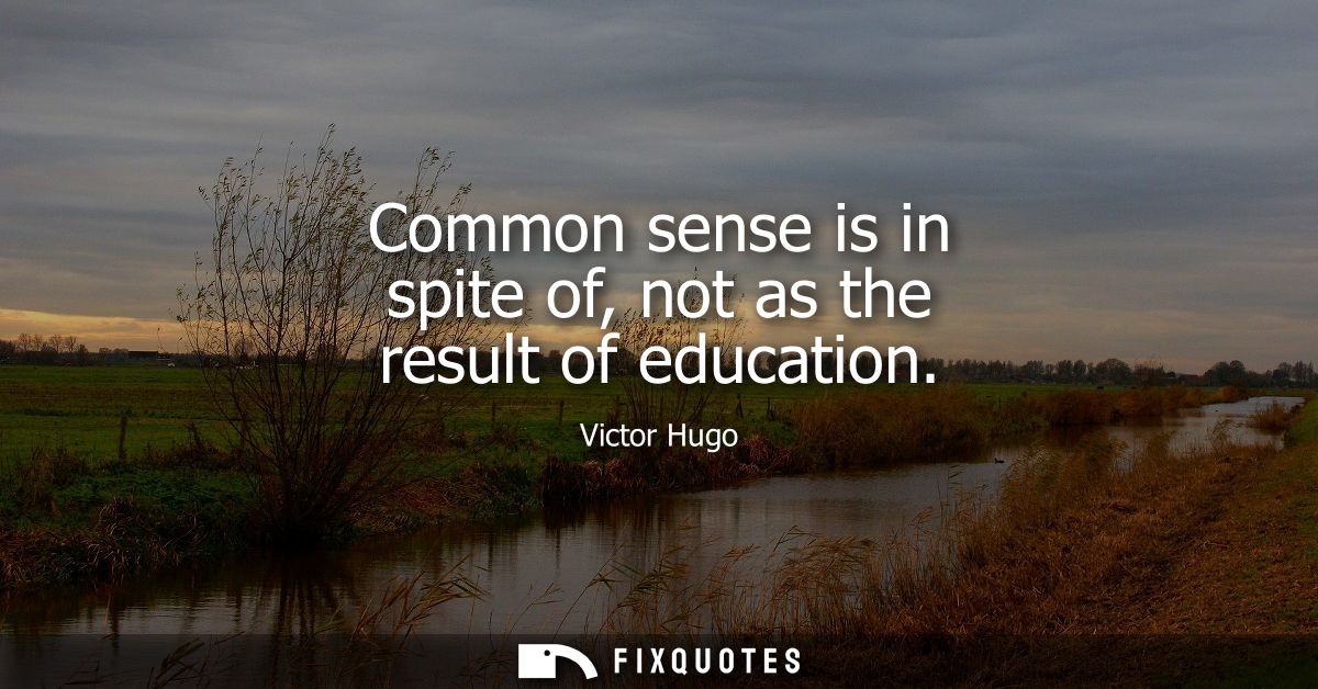Common sense is in spite of, not as the result of education