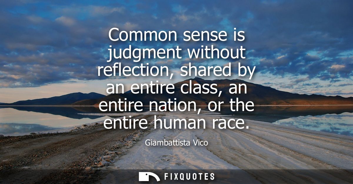 Common sense is judgment without reflection, shared by an entire class, an entire nation, or the entire human race