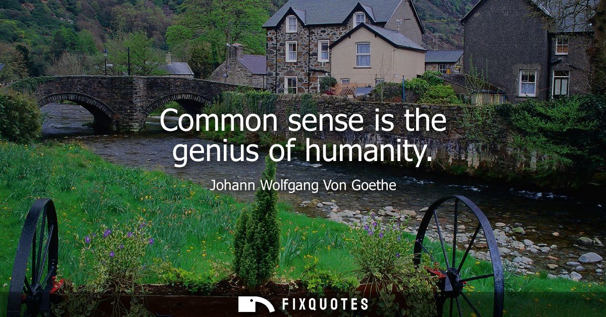 Common sense is the genius of humanity