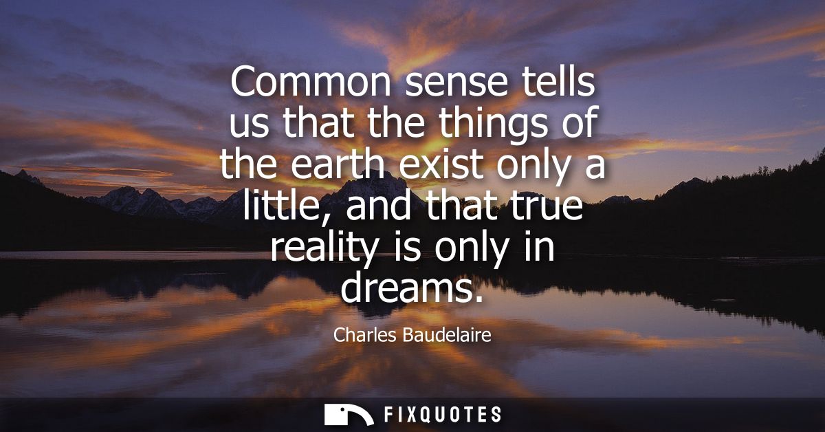 Common sense tells us that the things of the earth exist only a little, and that true reality is only in dreams