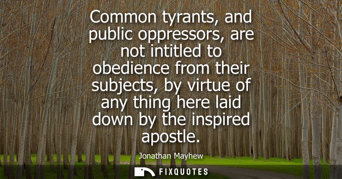 Common tyrants, and public oppressors, are not intitled to obedience from their subjects, by virtue of any thing here la