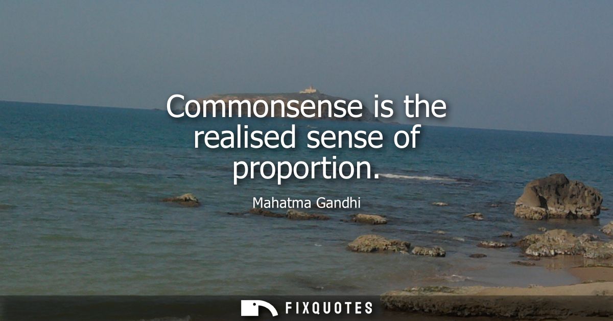 Commonsense is the realised sense of proportion