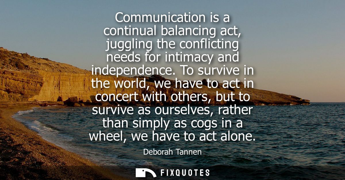 Communication is a continual balancing act, juggling the conflicting needs for intimacy and independence.