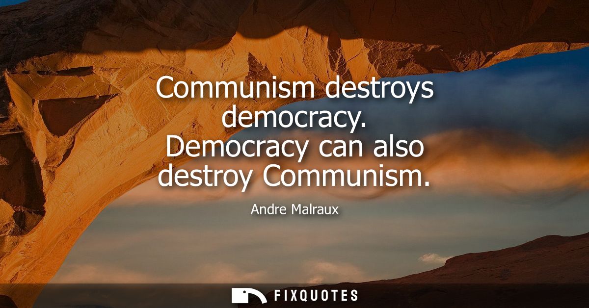 Communism destroys democracy. Democracy can also destroy Communism