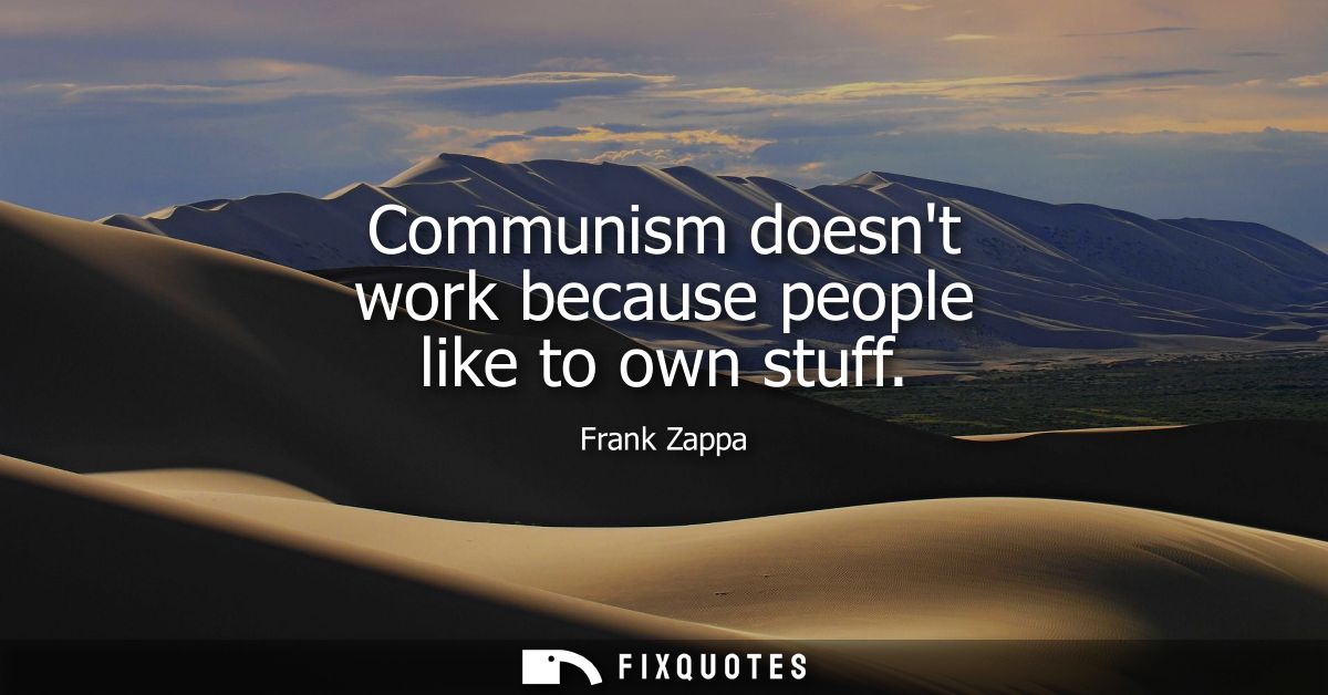 Communism doesnt work because people like to own stuff