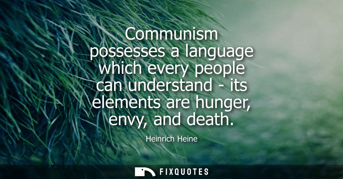Communism possesses a language which every people can understand - its elements are hunger, envy, and death