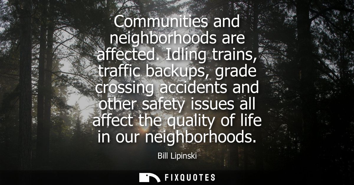 Communities and neighborhoods are affected. Idling trains, traffic backups, grade crossing accidents and other safety is