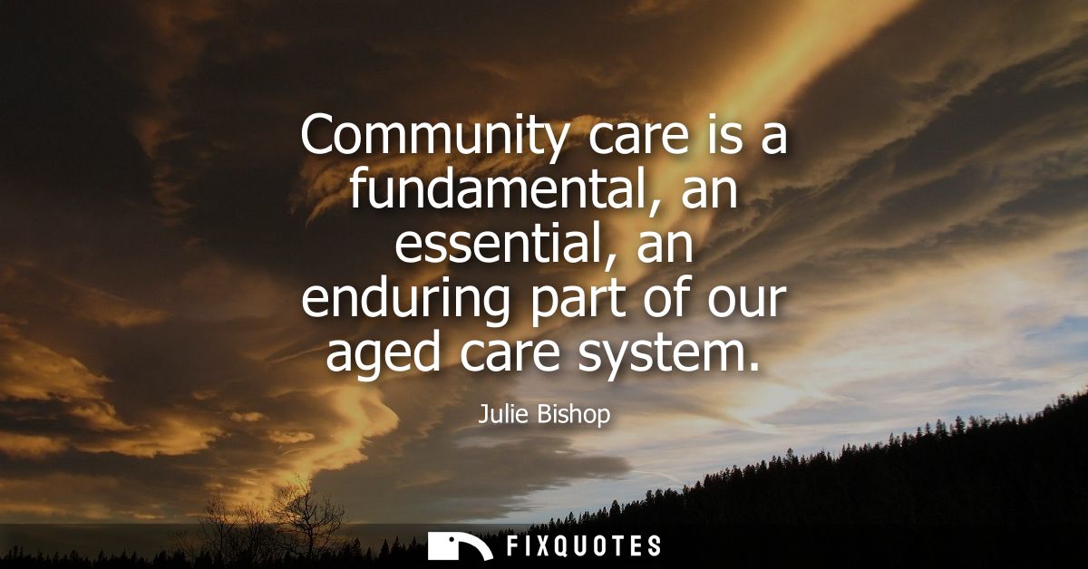 Community care is a fundamental, an essential, an enduring part of our aged care system